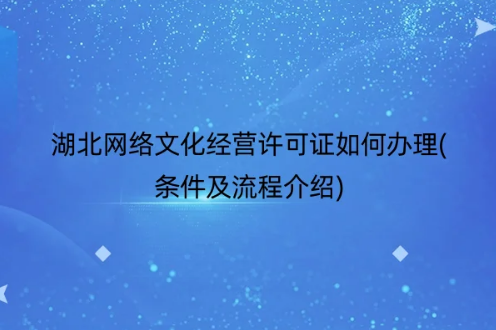 湖北網(wǎng)絡(luò)文化經(jīng)營(yíng)許可證如何辦理(條件及流程介紹)