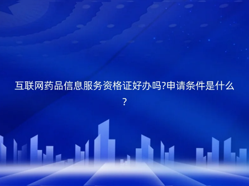 互聯(lián)網(wǎng)藥品信息服務(wù)資格證好辦嗎?申請條件是什么?