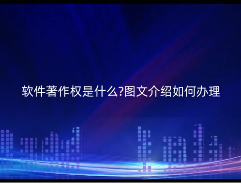 軟件著作權(quán)是什么?圖文介紹如何辦理