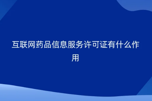 互聯(lián)網(wǎng)藥品信息服務(wù)許可證有什么作用