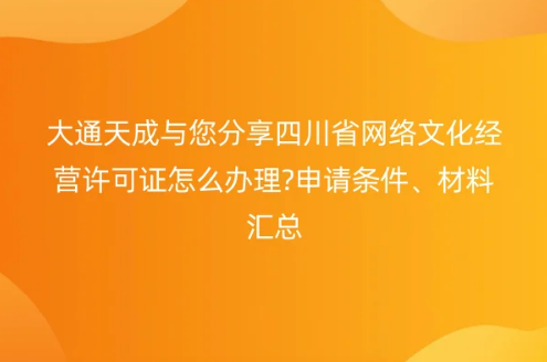 四川省網(wǎng)絡(luò)文化經(jīng)營(yíng)許可證怎么辦理?申請(qǐng)條件、材料匯總