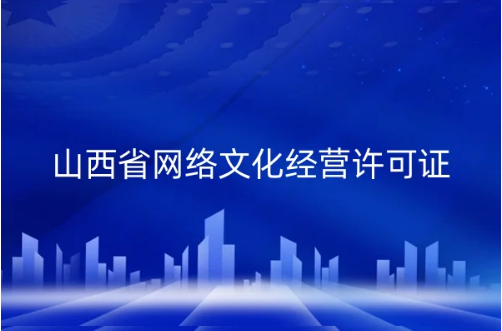 山西省網(wǎng)絡文化經(jīng)營許可證怎么辦理?申請條件、材料匯總