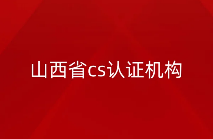 山西省cs認(rèn)證機(jī)構(gòu)怎么申請?條件是什么?