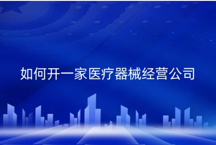 如何開一家醫(yī)療器械經(jīng)營公司(具備什么資質(zhì)?)