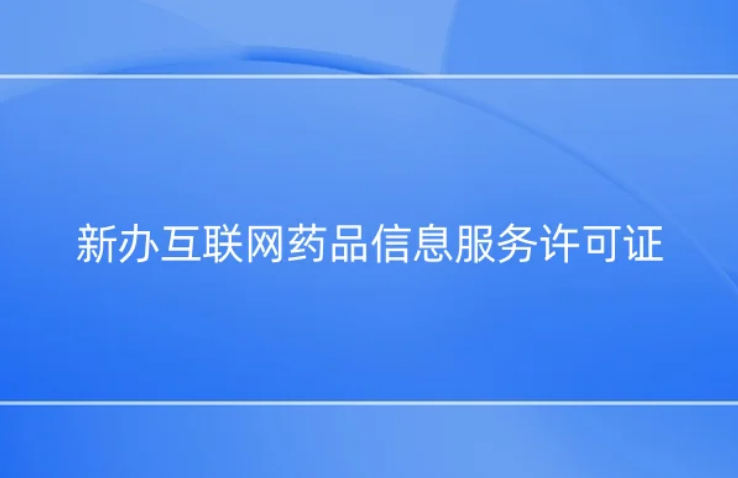 新辦互聯(lián)網(wǎng)藥品信息服務(wù)許可證