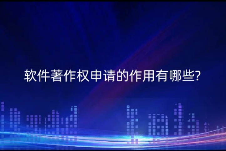 軟件著作權(quán)申請的作用有哪些?