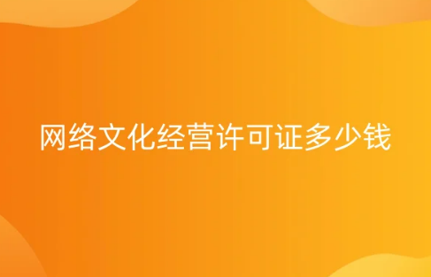 網(wǎng)絡(luò)文化經(jīng)營(yíng)許可證多少錢?符合要求的條件有哪些?