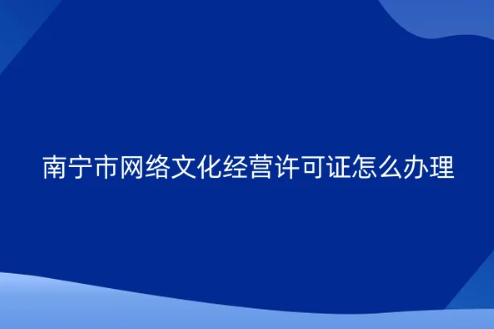南寧市網(wǎng)絡(luò)文化經(jīng)營許可證怎么辦理