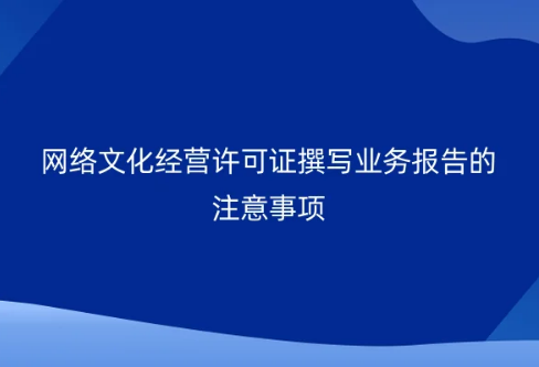 網(wǎng)絡(luò)文化經(jīng)營許可證撰寫業(yè)務(wù)報告的注意事項
