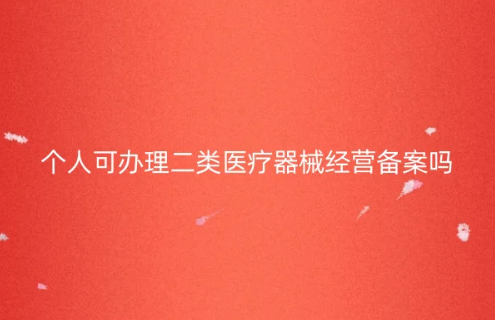 個人可以辦理二類醫(yī)療器械經(jīng)營備案嗎?怎么辦?