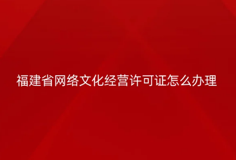 福建省網(wǎng)絡(luò)文化經(jīng)營許可證怎么辦理