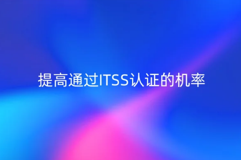 提高通過(guò)ITSS認(rèn)證的機(jī)率,有什么方法?