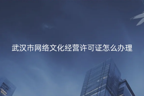 武漢市網絡文化經營許可證怎么辦理