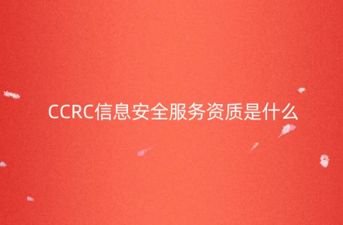 CCRC信息安全服務(wù)資質(zhì)是什么?