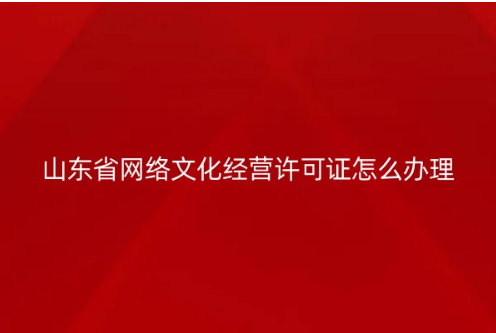 山東省網(wǎng)絡(luò)文化經(jīng)營(yíng)許可證怎么辦理