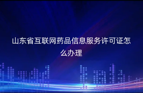 山東省互聯(lián)網(wǎng)藥品信息服務(wù)許可證怎么辦理