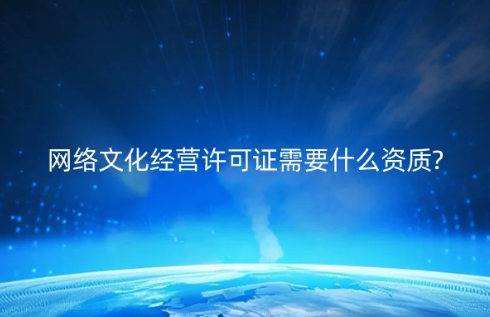 網(wǎng)絡(luò)文化經(jīng)營許可證需要什么資質(zhì)?具備條件是什么?