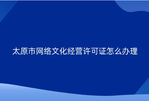 太原市網(wǎng)絡(luò)文化經(jīng)營許可證怎么辦理