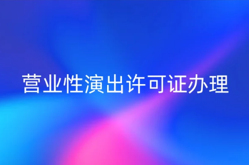 營業(yè)性演出許可證辦理(圖文)