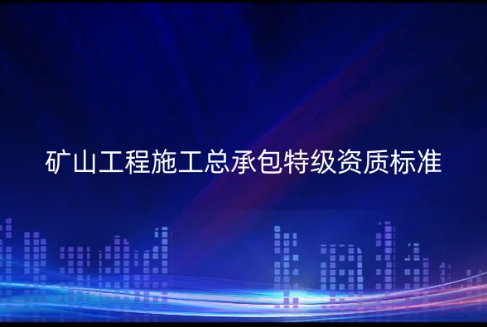 礦山工程施工總承包特級(jí)資質(zhì)標(biāo)準(zhǔn)是什么?如何辦理代辦?