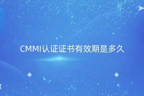 CMMI認(rèn)證證書有效期是多久?使用周期是幾年?