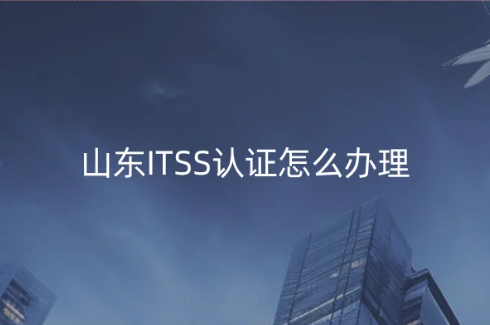 山東ITSS認(rèn)證怎么辦理?申請?jiān)敿?xì)內(nèi)容匯總
