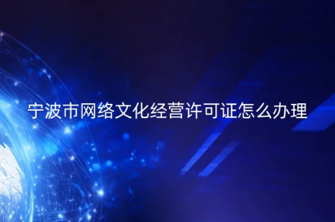 寧波市網(wǎng)絡(luò)文化經(jīng)營(yíng)許可證怎么辦理