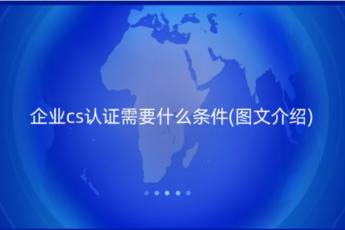 企業(yè)cs認證需要什么條件(圖文介紹)