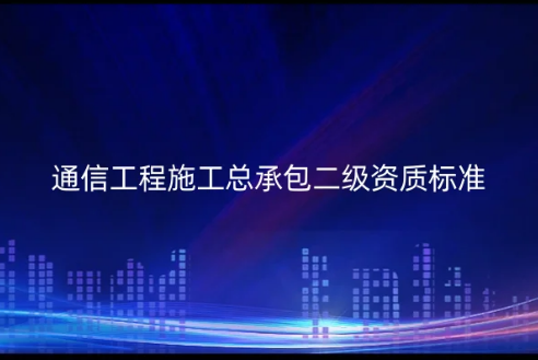 通信工程施工總承包二級(jí)資質(zhì)標(biāo)準(zhǔn)是什么?怎么代辦