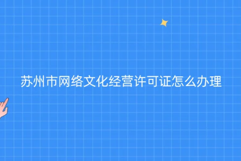 蘇州市網(wǎng)絡(luò)文化經(jīng)營(yíng)許可證怎么辦理(代辦申請(qǐng)條件材料)