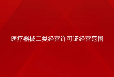 醫(yī)療器械二類經(jīng)營許可證經(jīng)營范圍是什么?怎么辦理?