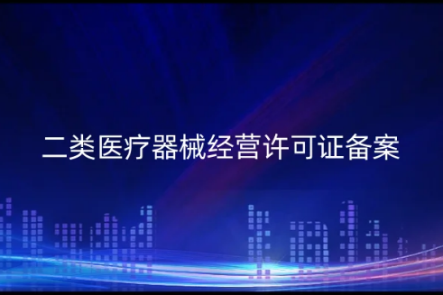 二類醫(yī)療器械經(jīng)營(yíng)許可證備案(從公司注冊(cè)到資質(zhì)申請(qǐng)明細(xì))