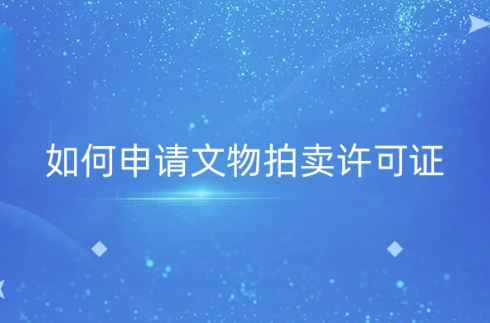 如何申請文物拍賣許可證?企業(yè)的義務(wù)有哪些?