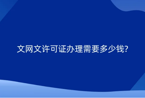 文網(wǎng)文許可證辦理需要多少錢?申請(qǐng)材料與要求有哪些?