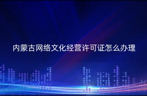 內(nèi)蒙古網(wǎng)絡(luò)文化經(jīng)營(yíng)許可證怎么辦理