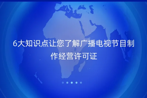 6大知識點(diǎn)讓您了解廣播電視節(jié)目制作經(jīng)營許可證