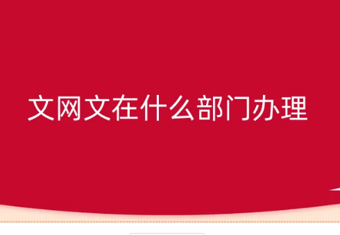 文網(wǎng)文在什么部門辦理?怎么辦理?