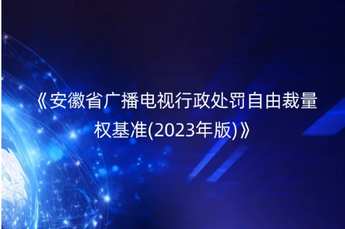 關(guān)于印發(fā)《安徽省廣播電視行政處罰自由裁量權(quán)基準(zhǔn)(2023年版)》的通知