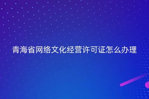 青海省網(wǎng)絡(luò)文化經(jīng)營(yíng)許可證怎么辦理