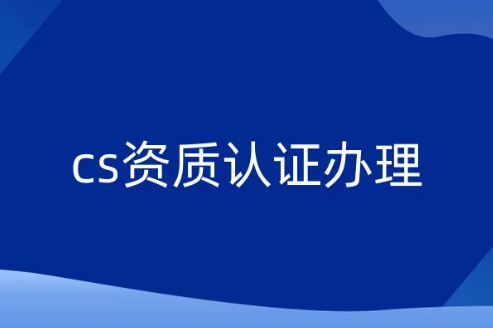 cs資質(zhì)認(rèn)證辦理,一級(jí)二級(jí)三級(jí)四級(jí)五級(jí)