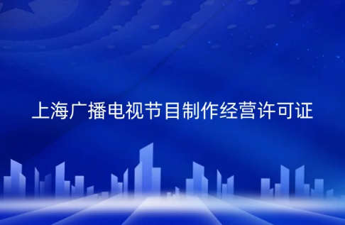 上海市廣播電視節(jié)目制作經(jīng)營許可證怎么辦理