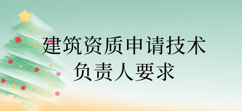 建筑資質(zhì)申請技術(shù)負(fù)責(zé)人要求,其他人員要求是什么?