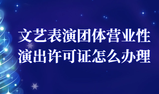 文藝表演團(tuán)體營(yíng)業(yè)性演出許可證怎么辦理