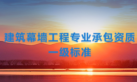 建筑幕墻工程專業(yè)承包資質(zhì)一級(jí)標(biāo)準(zhǔn),企業(yè)申請(qǐng)要求是什么
