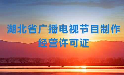 湖北省廣播電視節(jié)目制作經(jīng)營許可證怎么辦理,代辦流程及條件是什么?