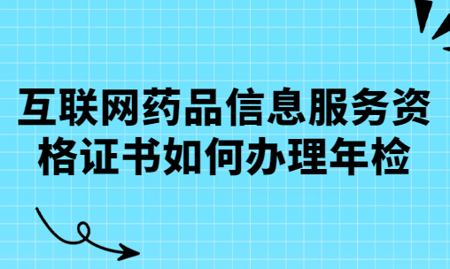 互聯(lián)網(wǎng)藥品信息服務資格證書如何辦理年檢
