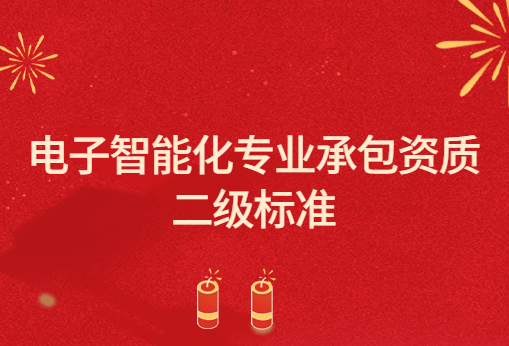 電子智能化專業(yè)承包資質(zhì)二級標準,申請要求與承包范圍