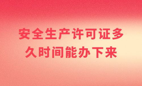安全生產(chǎn)許可證多久時(shí)間能辦下來?常見問題有哪些?