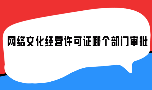 網(wǎng)絡(luò)文化經(jīng)營許可證哪個部門審批