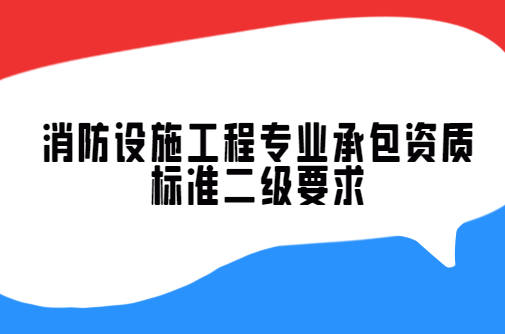 消防設(shè)施工程專業(yè)承包資質(zhì)標(biāo)準(zhǔn)二級(jí)要求,二級(jí)承包范圍